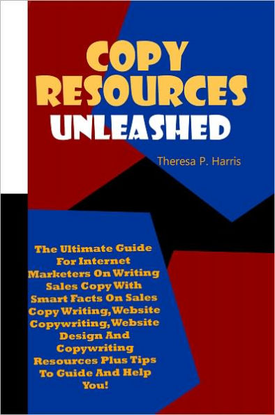Copy Resources Unleashed: The Ultimate Guide For Internet Marketers On Writing Sales Copy With Smart Facts On Sales Copy Writing, Website Copywriting, Website Design And Copywriting Resources Plus Tips To Guide And Help You!