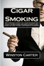 Cigar Smoking: How To Become A Know-It-All Cigar Aficionado Who Enjoys The Best Cigars, Including Authentic Cuban Cigars, And Uses The Best Cigar Smoking Accessories