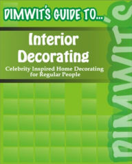 Title: Dimwit's Guide to Interior Decorating: Celebrity Inspired Home Decorating for Regular People, Author: Dimwit's Guide To.