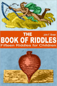 Title: The Book of Riddles: Fifteen Riddles for Children, Author: John F. Brown