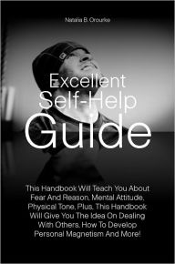 Title: Excellent Self-Help Guide: This Handbook Will Teach You About Fear And Reason, Mental Attitude, Physical Tone, Plus, This Handbook Will Give You The Idea On Dealing With Others, How To Develop Personal Magnetism And More!, Author: Orourke