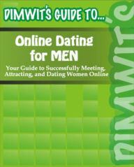 Title: Dimwit's Guide to Online Dating for Men: Your Guide to Successfully Meeting, Attracting, and Dating Women Online, Author: Dimwit's Guide to...