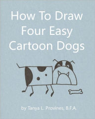 Title: How To Draw Four Easy Cartoon Dogs, Author: Tanya Provines