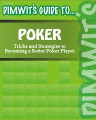 Title: Dimwit's Guide to Poker: Tricks and Strategies to Becoming a Better Poker Player, Author: Dimwit's Guide to...
