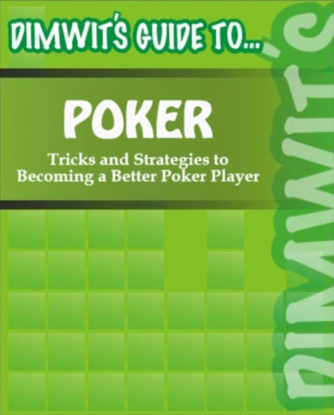 Dimwit's Guide to Poker: Tricks and Strategies to Becoming a Better Poker Player