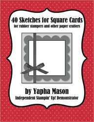 Title: 40 Sketches for Square Cards: Rubber Stampers and Paper Crafters, Author: Yapha Mason