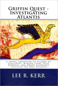 Title: Griffin Quest - Investigating Atlantis A travel adventure to islands of Volcanoes, Winged Lions, Blue Monkeys, and Dwarf Elephants - discover the real Atlantis., Author: Lee Kerr