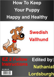 Title: How To Keep Your Swedish Vallhund Happy and Healthy, Author: Nathanial Lordsburgh