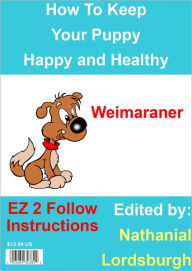 Title: How To Keep Your Weimaraner Happy and Healthy, Author: Nathanial Lordsburgh