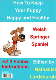 Title: How To Keep Your Welsh Springer Spaniel Happy and Healthy, Author: Nathanial Lordsburgh