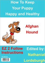 Title: How To Keep Your Afghan Hound Happy and Healthy, Author: Nathanial Lordsburgh