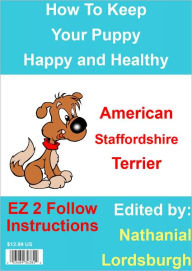 Title: How To Keep Your American Staffordshire Terrier Happy and Healthy, Author: Nathanial Lordsburgh