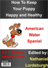 Title: How To Keep Your American Water Spaniel Happy and Healthy, Author: Nathanial Lordsburgh