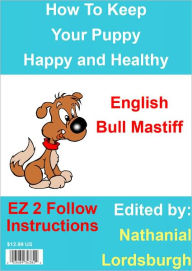 Title: How To Keep Your English Bull Mastiff Happy and Healthy, Author: Nathanial Lordsburgh