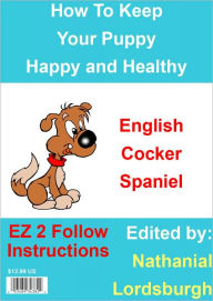 Title: How To Keep Your English Cocker Spaniel Happy and Healthy, Author: Nathanial Lordsburgh