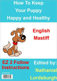 Title: How To Keep Your English Mastiff Happy and Healthy, Author: Nathanial Lordsburgh