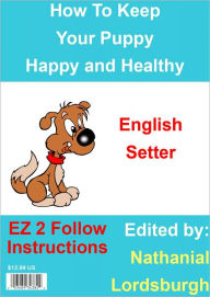 Title: How To Keep Your English Setter Happy and Healthy, Author: Nathanial Lordsburgh