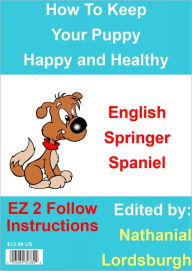 Title: How To Keep Your English Springer Spaniel Happy and Healthy, Author: Nathanial Lordsburgh