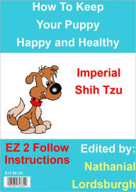 Title: How To Keep Your Imperial Shih Tzu Happy and Healthy, Author: Nathanial Lordsburgh