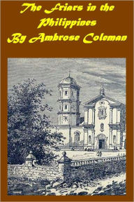 Title: The Friars in the Philippines (Illustrated with active TOC), Author: AMBROSE COLEMAN