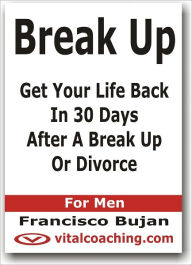 Title: Break Up - Get Your Life Back In 30 Days After A Break Up Or Divorce - For Men, Author: Francisco Bujan