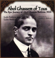 Title: Abol Ghassem of Tous: The Epic Journey of Abol Ghassem Bakhtiar, M. D., Author: Laleh Bakhtiar