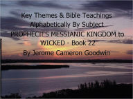 Title: PROPHECIES MESSIANIC KINGDOM to WICKED - Book 22 - Key Themes By Subjects, Author: Jerome Goodwin