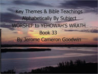 Title: WORSHIP to YEHOWAH'S WRATH - Book 33 - Key Themes By Subjects, Author: Jerome Goodwin