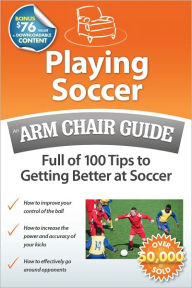 Title: Playing Soccer: An Arm Chair Guide Full of 100 Tips to Getting Better at Soccer, Author: Arm Chair Guides at ArmChairGuides.com