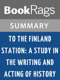 Title: To the Finland Station: A Study in the Writing and Acting of History by Edmund Wilson l Summary & Study Guide, Author: BookRags