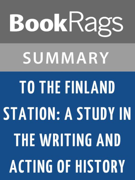 To the Finland Station: A Study in the Writing and Acting of History by Edmund Wilson l Summary & Study Guide