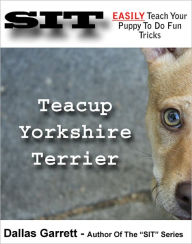 Title: How To Train Your Teacup Yorkshire Terrier To Do Fun Tricks, Author: Dallas Garrett