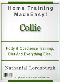 Title: Potty And Obedience Training, Diet And Everything Else For Your Collie, Author: Nathanial Lordsburgh