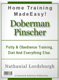 Title: Potty And Obedience Training, Diet And Everything Else For Your Doberman Pinscher, Author: Nathanial Lordsburgh