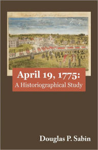 Title: April 19, 1775: A Historiographical Study, Author: Douglas Sabin