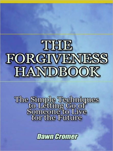 The Forgiveness Handbook - The Simple Techniques to Letting Go of Someone to Live for the Future