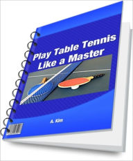 Title: Play Table Tennis like a Master, Author: A. Kim