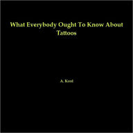 Title: What Everybody Ought To Know About Tattoos, Author: A. Kool