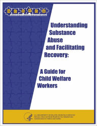 Title: Understanding Substance Abuse and Facilitating Recovery: A Guide for Child Welfare Workers, Author: National Center for Substance Abuse and Child Welfare