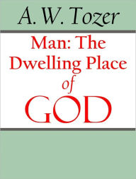 Title: Man: The Dwelling Place of God, Author: A. W