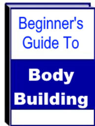 Title: Beginner's Guide To Body Building, Author: Jack Earl