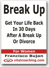 Title: Break Up - Get Your Life Back In 30 Days After A Break Up Or Divorce - For Women, Author: Francisco Bujan