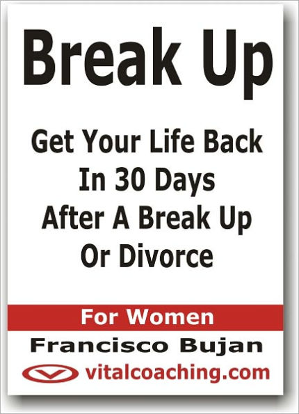 Break Up - Get Your Life Back In 30 Days After A Break Up Or Divorce - For Women