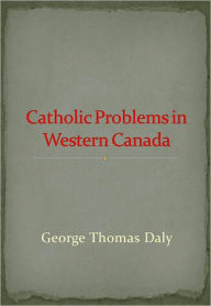 Title: Catholic Problems in Western Canada w/ Nook Direct Link Technology (Religious Book), Author: George Thomas Daly