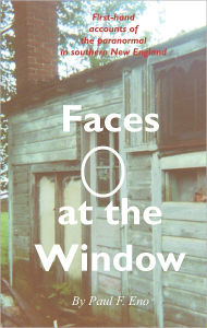 Title: Faces at the Window: First-Hand Accounts of the Paranormal in Southern New England, Author: Paul F. Eno