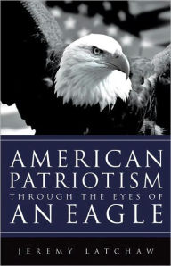 Title: AMERICAN PATRIOTISM THROUGH THE EYES OF AN EAGLE, Author: Jeremy Latchaw