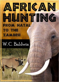 Title: African Hunting: from Natal to the Zambesi, Including Lake Ngami, the Kalahari Desert, etc., from 1852 to 1860., Author: William Charles Baldwin