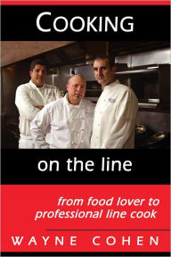 Title: Cooking On The Line...from Food Lover to Professional Line Cook, Author: Wayne Cohen