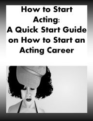 Title: How to Start Acting: A Quick Start Guide on How to Start an Acting Career, Author: Tamara Summers
