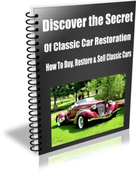 Discover the Secret of Classic Car Restoration How To Buy, Restore and Sell Classic Cars